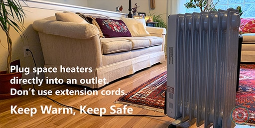 Space heater plugged into an outlet with the message, "Plug space heaters directly into outlets. Don't use extension cords."