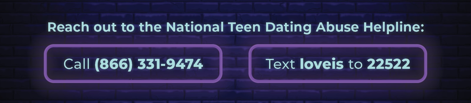 Reach out to the National Teen Dating Abuse Helpline. Call: (866) 331-9474 or text: loveis to 22522