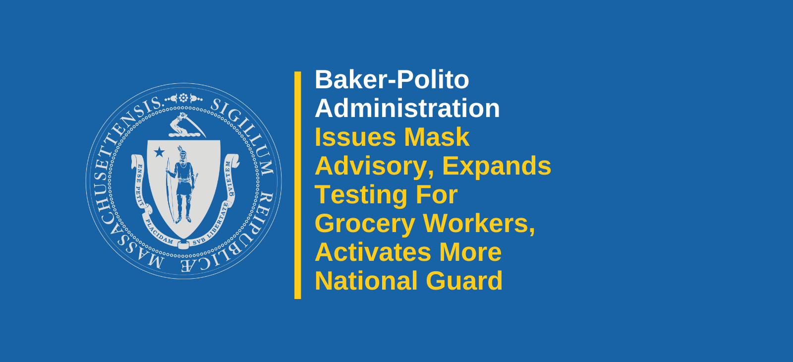 Baker-Polito Administration Issues Further Public Health Guidance to Mitigate Spread of COVID-19, Expands First Responder Testing Sites to Include Grocery Store Workers and Authorizes Increased National Guard Activation