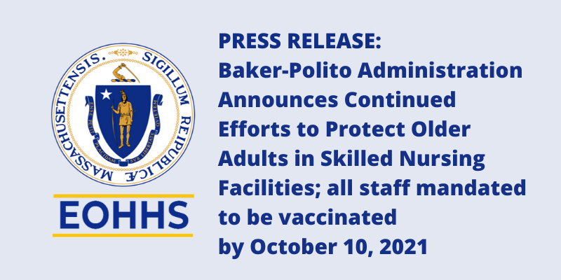 Press release: Baker-Polito Administration Announces Continued Efforts to Protect Older Adults in Skilled Nursing Facilities; all staff mandated to be vaccinated by October 10, 2021