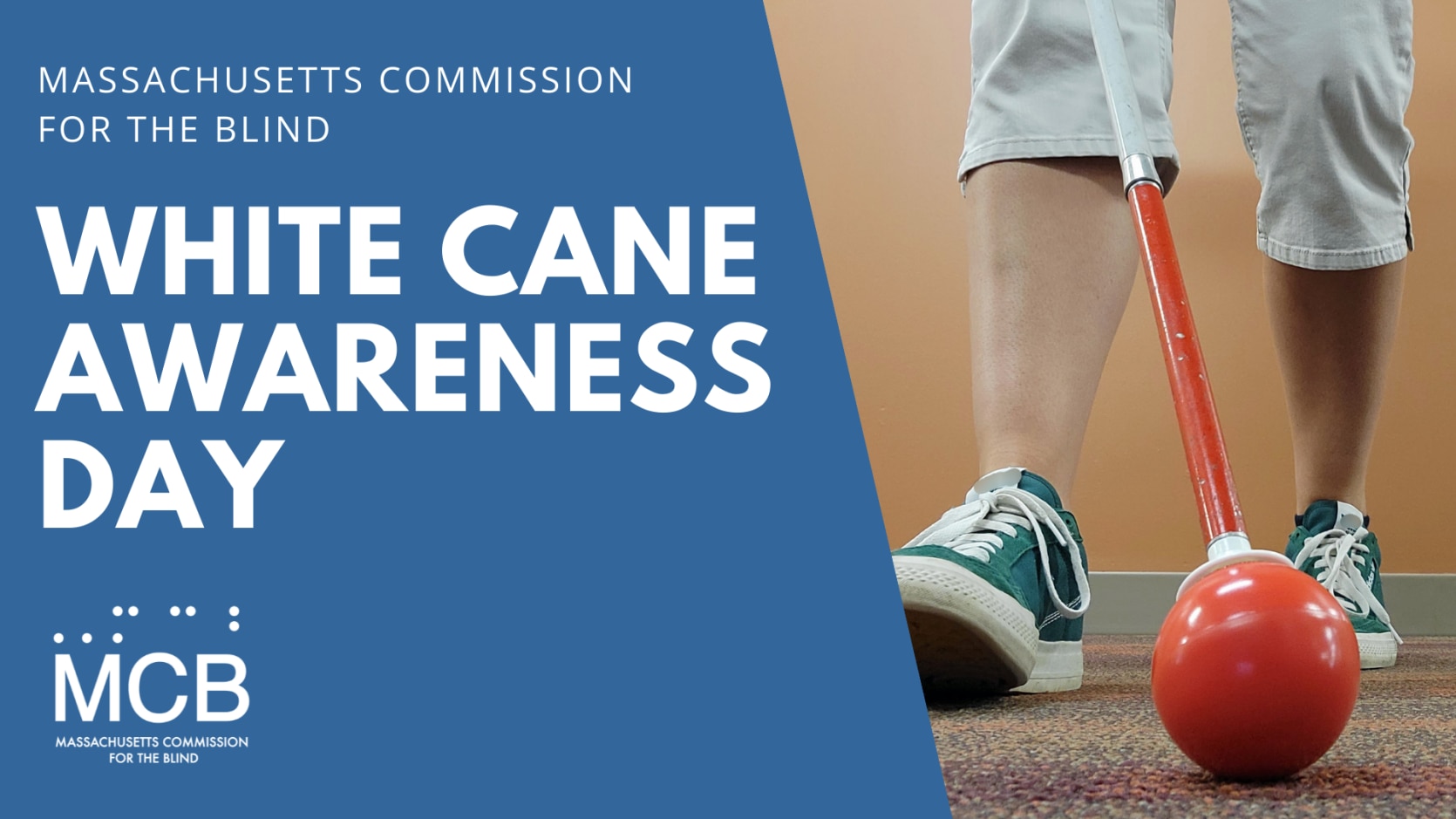 Blue background with Massachusetts Commission for the Blind White Cane Awareness Day MCB logo' and close-up photo of individual in sneakers using white cane to navigate indoors