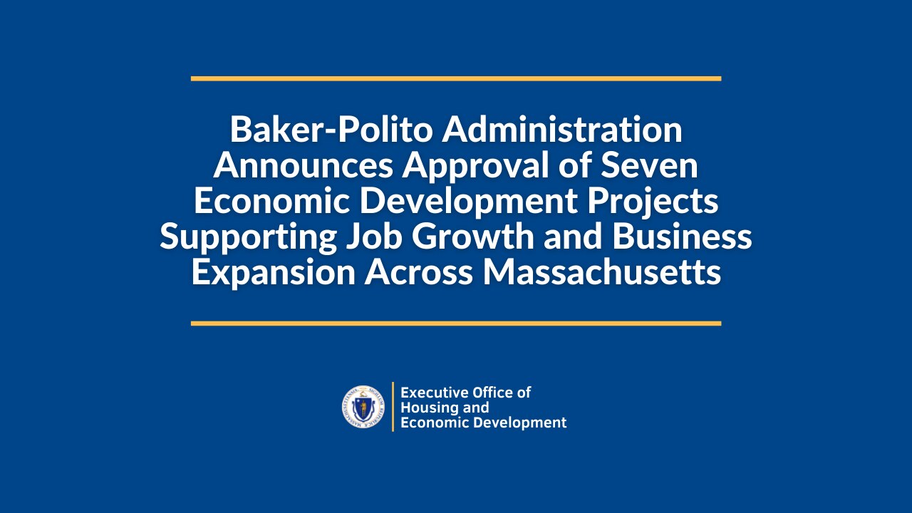 Baker-Polito Administration Announces Approval of Seven Economic Development Projects Supporting Job Growth and Business Expansion Across Massachusetts