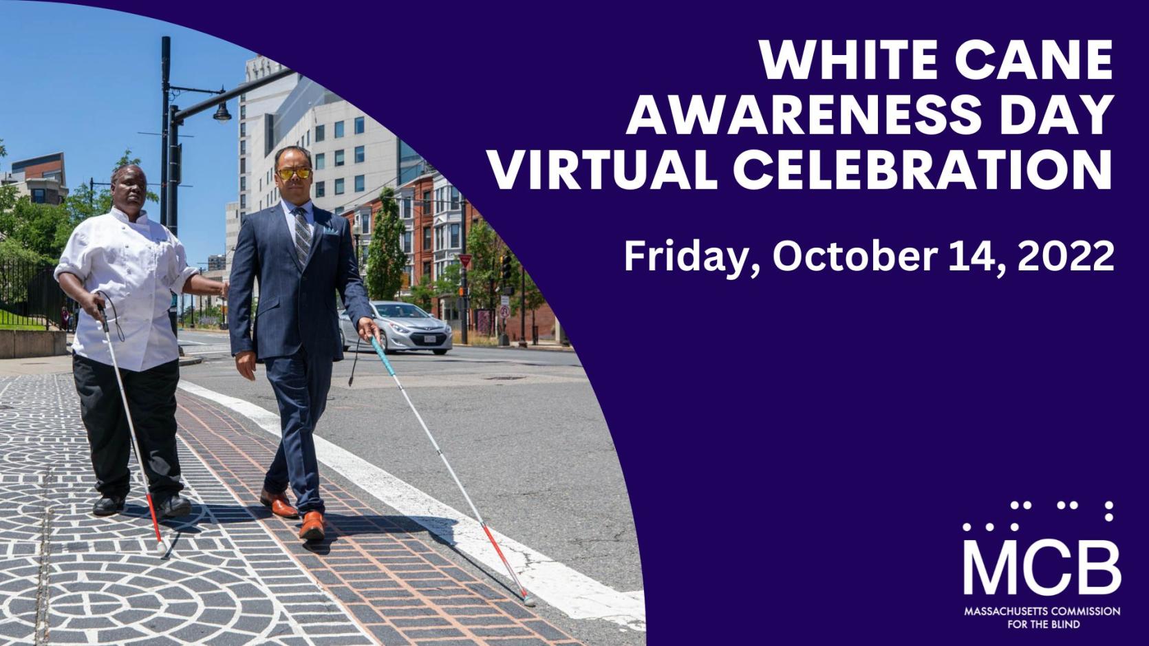 A photo of two people using their white canes to cross a street in a crosswalk. The text reads, White Cane Awareness Day Virtual Celebration, Friday, October 14, 2022