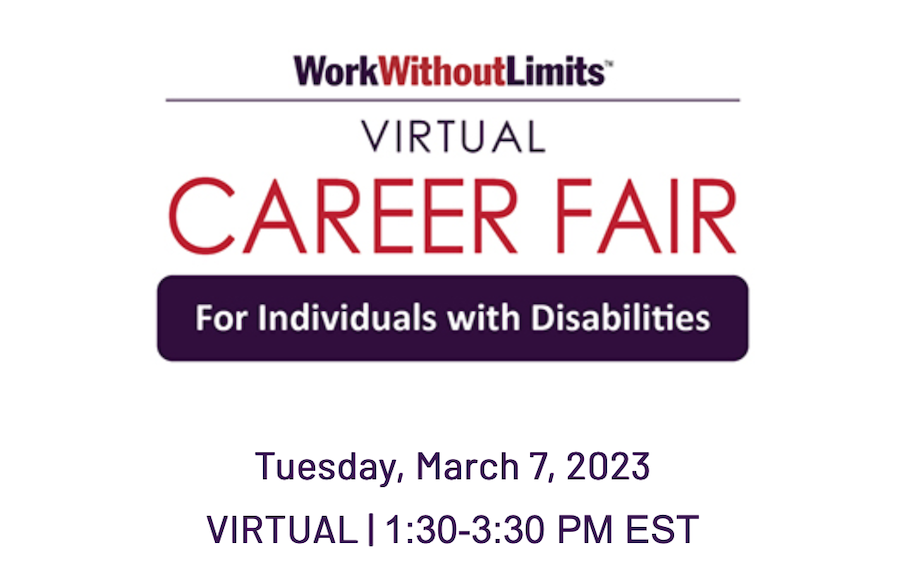 Work Without Limits Virtual Career Fair for Individuals with Disabilities Tuesday, March 7, 2023 Virtual 1:30-3:30 PM EST