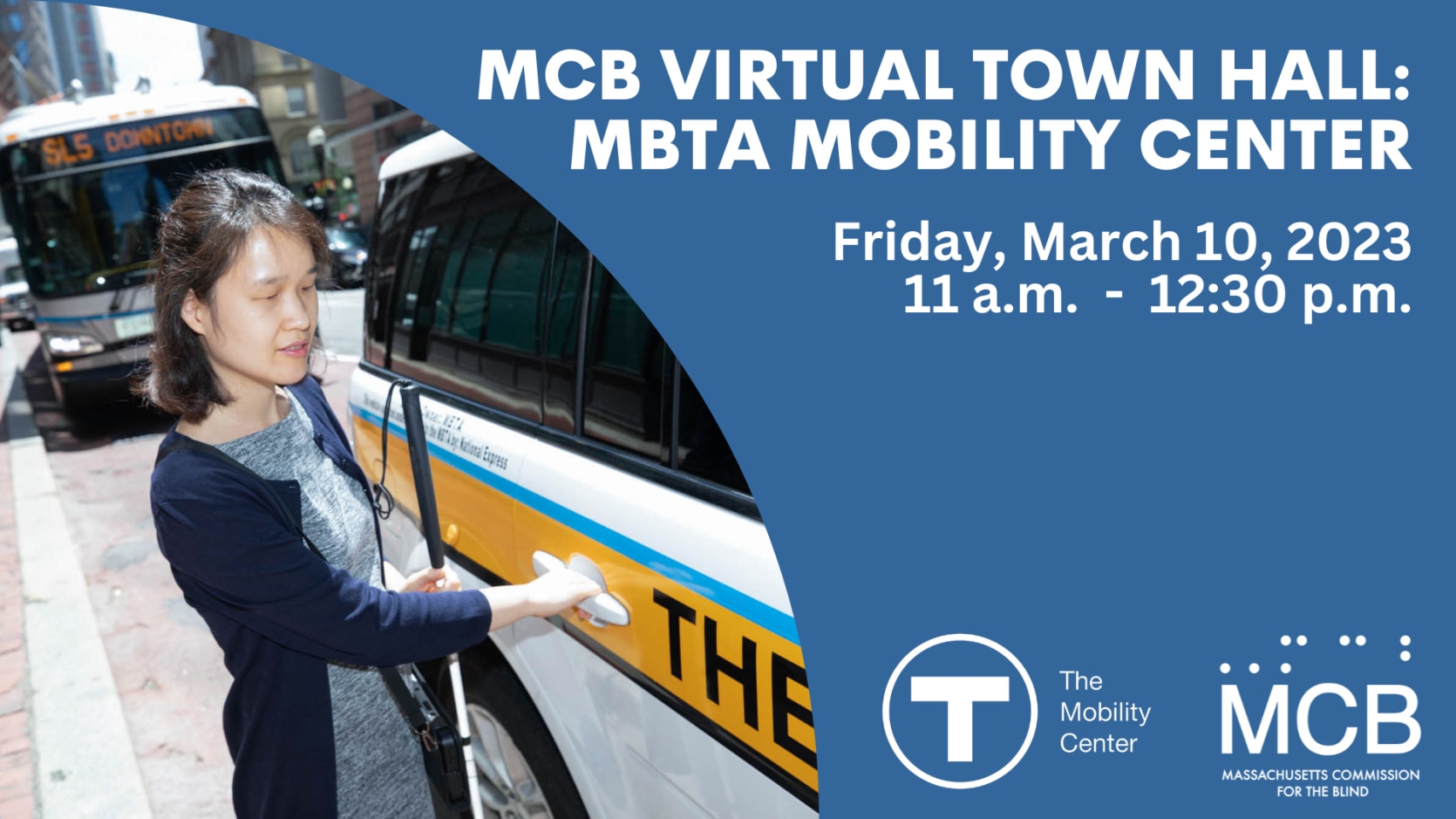 A blue background with a photo of a woman holding a white cane in her left hand and opening the door handle of a The RIDE vehicle with her right hand. The text reads, MCB Virtual Town Hall: MBTA Mobility Center, Friday, March 10, 2023, 11 a.m. - 12:30 p.m. The MBTA Mobility Center and MCB logos are included.