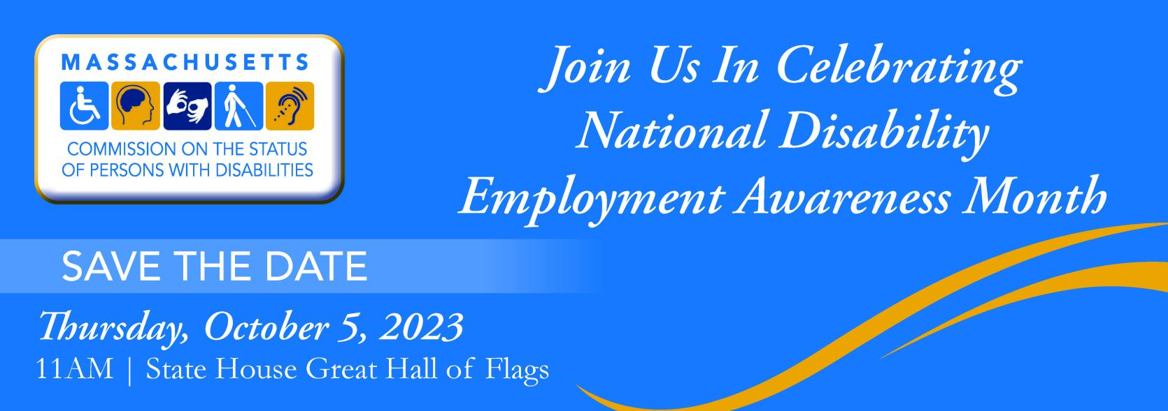 Join us in celebrating National Disability Employment Awareness Month, Save the Date Thursday October 5 2023 at 11am in the Great Hall of Flags at the MA State House.