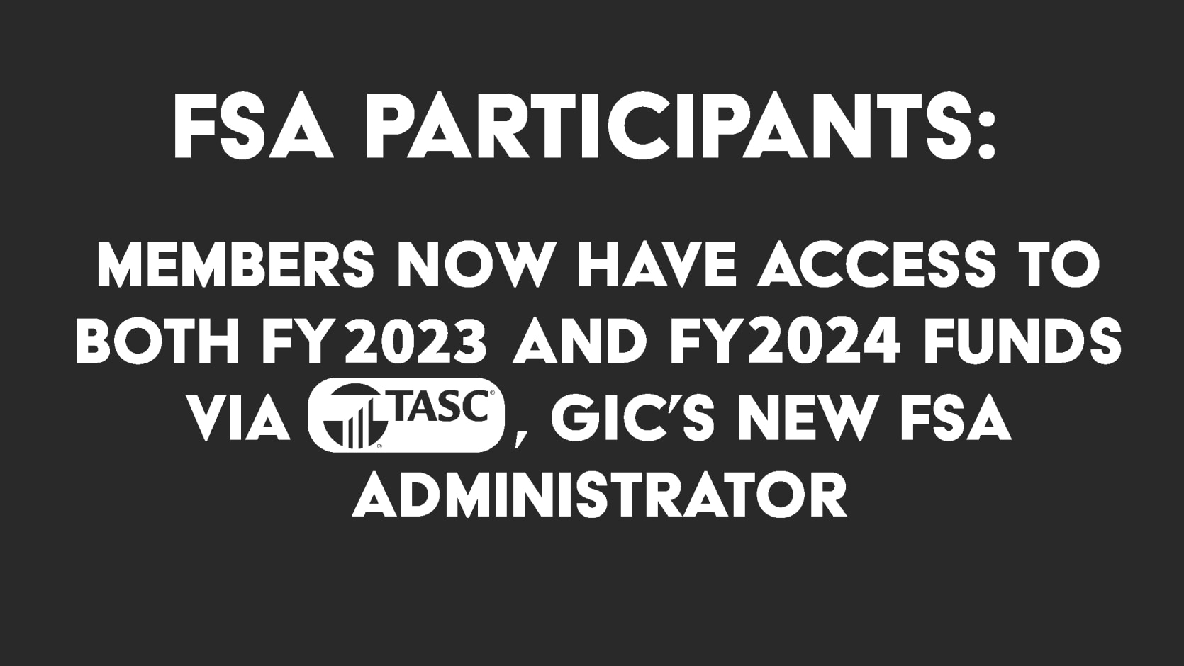 FSA PARTICIPANTS: Members now have access to both FY2023 and FY2024 funds via TASC, GIC’s new FSA administrator