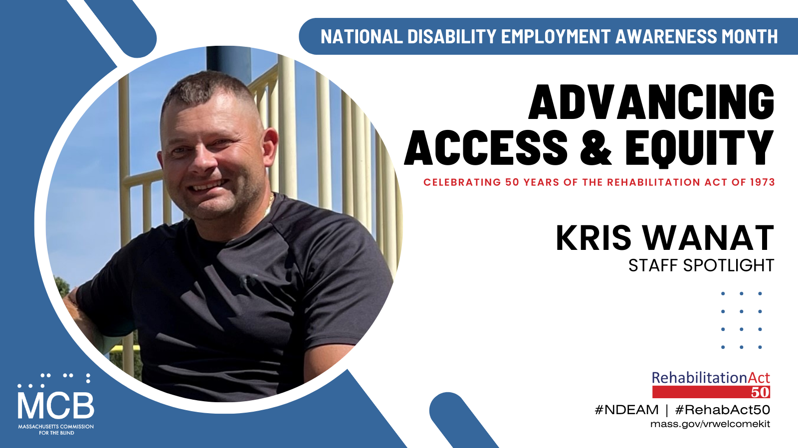 A photo of Kris Wanat and the MCB logo with the text: National Disability Employment Awareness Month, Advancing Access & Equity, Celebrating 50 Years of The Rehabilitation Act of 1973, #NDEAM, #RehabAct50, mass.gov/vrwelcomekit