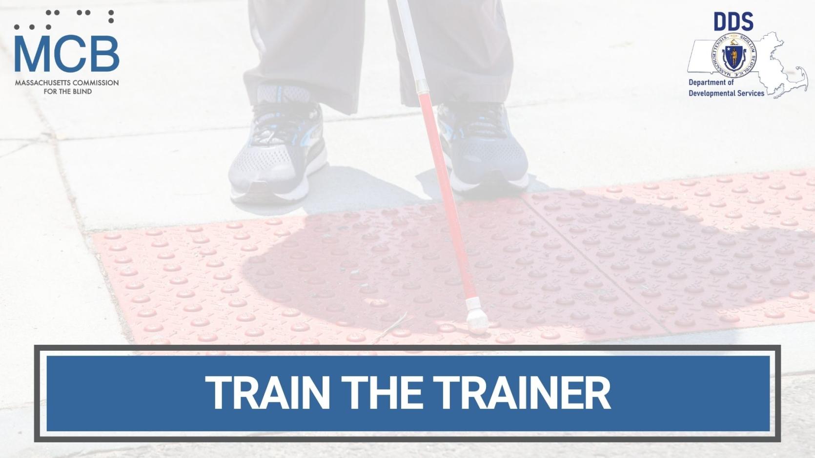 A photo of a white cane with the Commission for the Blind and Department of Developmental Services logos and the text: Train the Trainer
