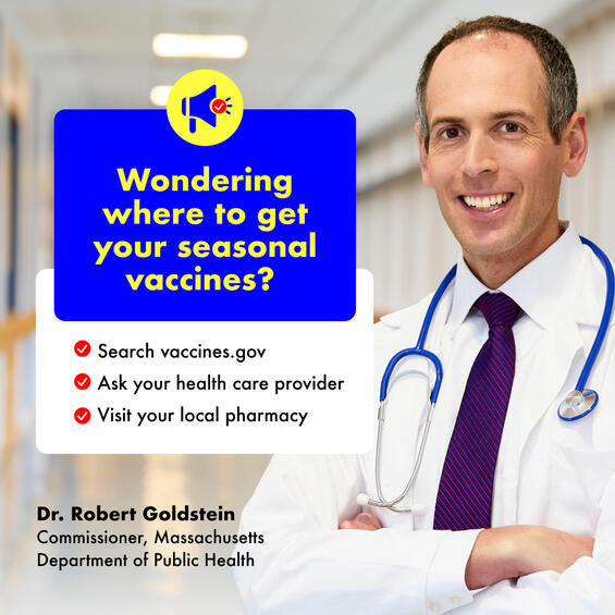 Wondering where to get your seasonal vaccines? Search vaccines.gov, ask your health care provider, visit your local pharmacy. (Image of Dr. Robert Goldstein, Commissioner, Massachusetts Department of Public Health)
