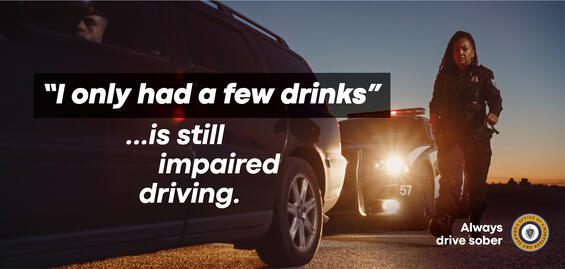 A female police officer walks from a cruiser to a pulled over vehicle at dusk. Image states, "'I only had a few drinks' ...is still impaired driving. Always drive sober."
