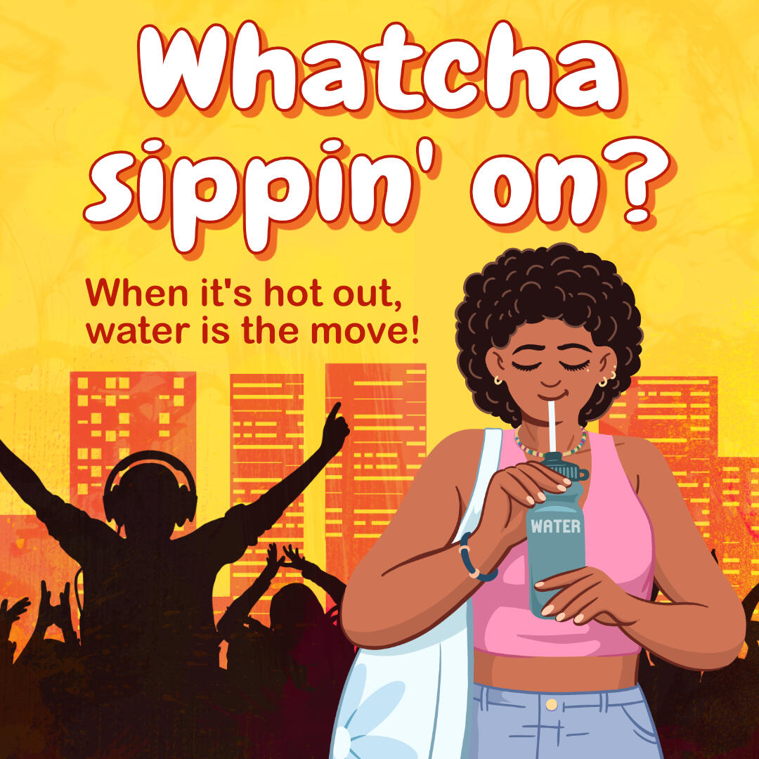 Illustration of a person sipping from a water bottle during a hot outdoor event. Text reads: “Whatcha sippin’ on? When it’s hot out, water is the move!”
