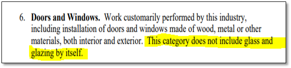 Doors and Windows. Work customarily performed by this industry, including installation of doors and windows made of wood, metal or other materials both interior and exterior. This category does not cover glass and glazing by itself.