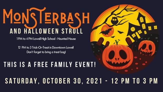 Monsterbash and Halloween stroll. 1 PM - 4 PM Lowell High School, Haunted House. 12 PM to 3 PM Trick-Or-Treat in downtown Lowell. Don't forget to bring a treat bag! This is a free family event. Saturday, October 30, 2021, 12 PM to 3 PM