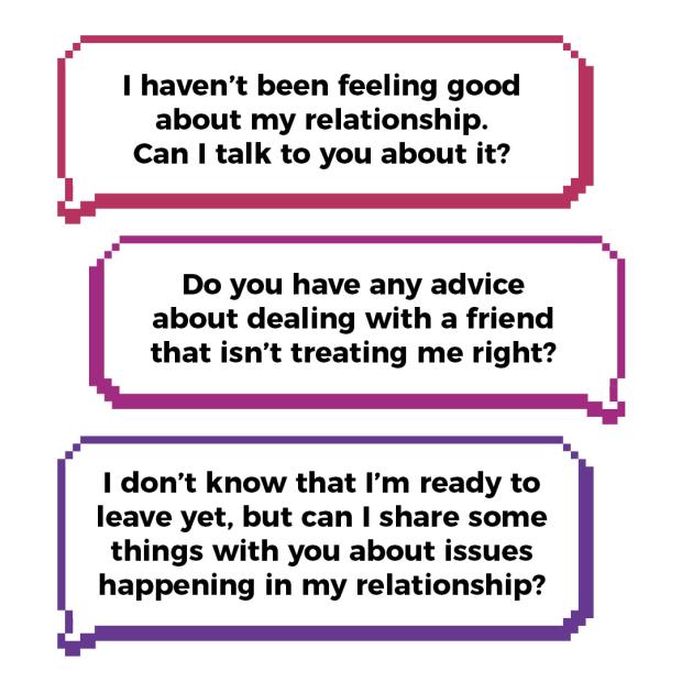  I haven’t been feeling good about my relationship. Can I talk to you about it? Do you have any advice about dealing with a friend that isn’t treating me right? I don’t know that I’m ready to leave yet, but can I share some things with you about issues happening in my relationship?